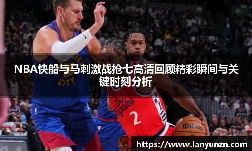 NBA快船与马刺激战抢七高清回顾精彩瞬间与关键时刻分析