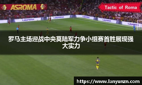 罗马主场迎战中央莫陆军力争小组赛首胜展现强大实力