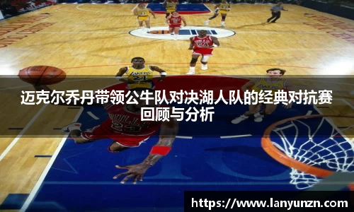 迈克尔乔丹带领公牛队对决湖人队的经典对抗赛回顾与分析