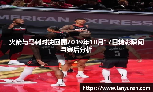 火箭与马刺对决回顾2019年10月17日精彩瞬间与赛后分析